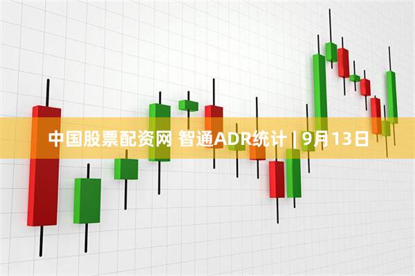 中国股票配资网 智通ADR统计 | 9月13日