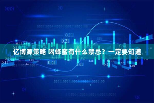 亿博源策略 喝蜂蜜有什么禁忌？一定要知道