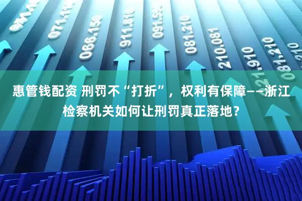 惠管钱配资 刑罚不“打折”，权利有保障——浙江检察机关如何让刑罚真正落地？