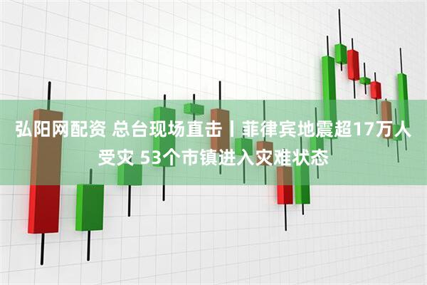弘阳网配资 总台现场直击丨菲律宾地震超17万人受灾 53个市镇进入灾难状态