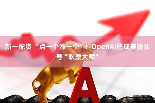 新一配资 “点一个涨一个”！OpenAI已成美股头号“吹票大师”