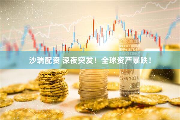 沙瑞配资 深夜突发！全球资产暴跌！