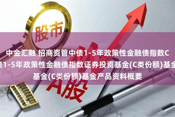 中金汇融 招商资管中债1-5年政策性金融债指数C: 招商资管中债1-5年政策性金融债指数证券投资基金(C类份额)基金产品资料概要