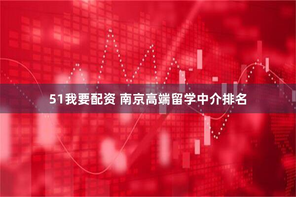 51我要配资 南京高端留学中介排名
